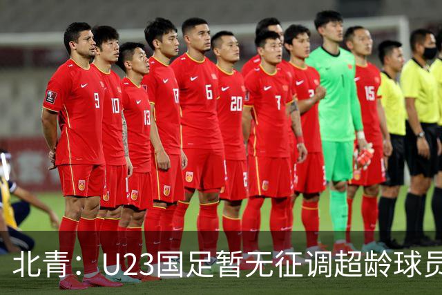 北青：U23国足暂无征调超龄球员计划，不排除以全适龄参加亚运会