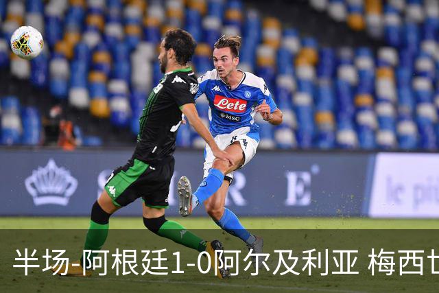 半场-阿根廷1-0阿尔及利亚 梅西世界波破门+首发创历史德保罗助攻