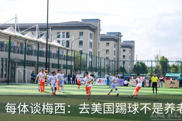 每体谈梅西：去美国踢球不是养老退役，他仍然充满饥饿感