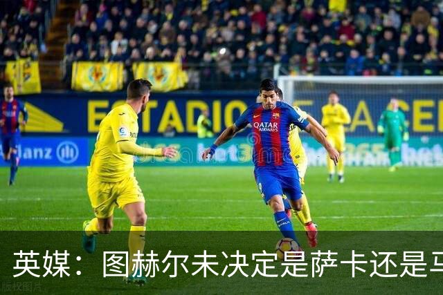 英媒：图赫尔未决定是萨卡还是马杜埃凯首发，中卫斯通斯搭孔萨